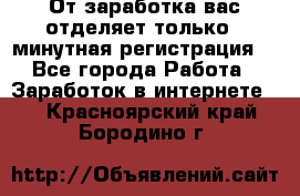 От заработка вас отделяет только 5 минутная регистрация  - Все города Работа » Заработок в интернете   . Красноярский край,Бородино г.